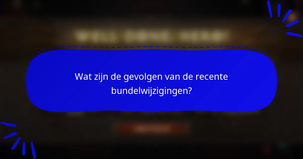 Wat zijn de gevolgen van de recente bundelwijzigingen?