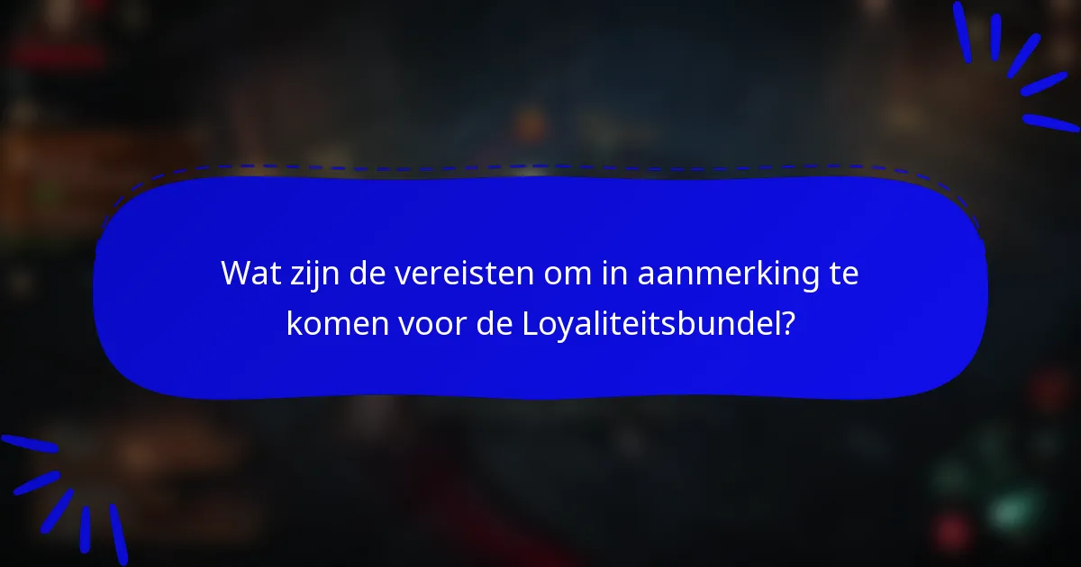 Wat zijn de vereisten om in aanmerking te komen voor de Loyaliteitsbundel?