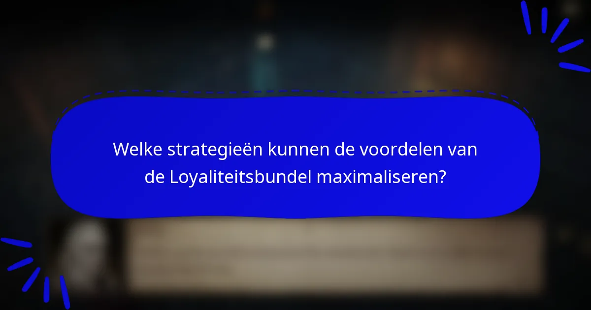 Welke strategieën kunnen de voordelen van de Loyaliteitsbundel maximaliseren?