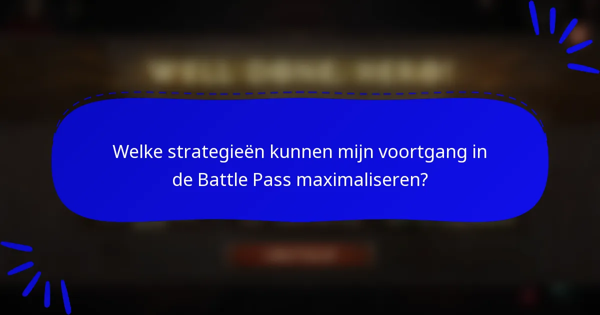 Welke strategieën kunnen mijn voortgang in de Battle Pass maximaliseren?